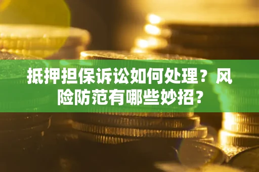 北京抵押担保诉讼如何处理？风险防范有哪些妙招？