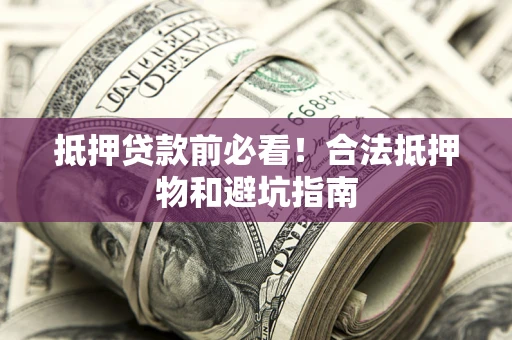北京抵押贷款前必看！合法抵押物和避坑指南