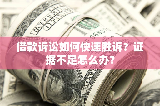 北京借款诉讼如何快速胜诉？证据不足怎么办？