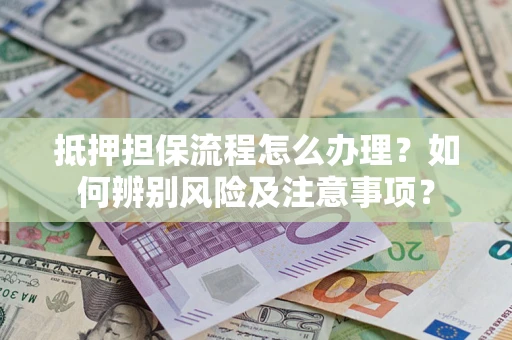 北京抵押担保流程怎么办理？如何辨别风险及注意事项？