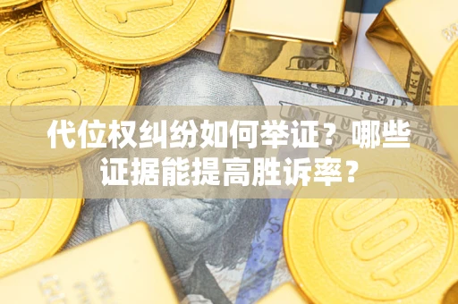 北京代位权纠纷如何举证？哪些证据能提高胜诉率？