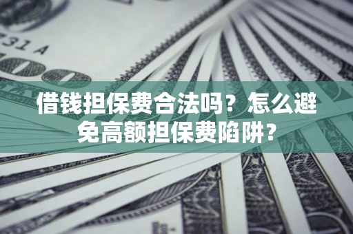 北京借钱担保费合法吗？怎么避免高额担保费陷阱？