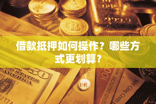 北京借款抵押如何操作？哪些方式更划算？