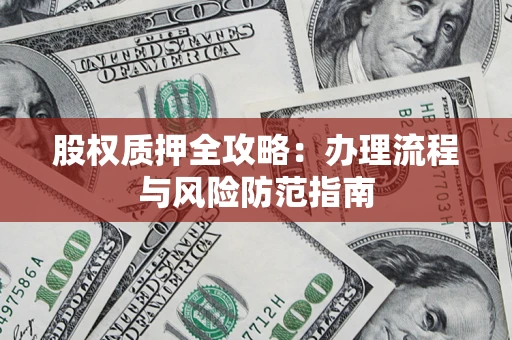 北京股权质押全攻略：办理流程与风险防范指南