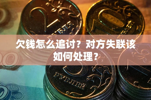 北京欠钱怎么追讨？对方失联该如何处理？