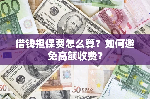 北京借钱担保费怎么算？如何避免高额收费？