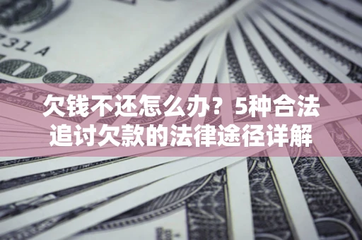 北京欠钱不还怎么办？5种合法追讨欠款的法律途径详解