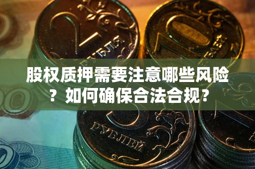 北京股权质押需要注意哪些风险？如何确保合法合规？