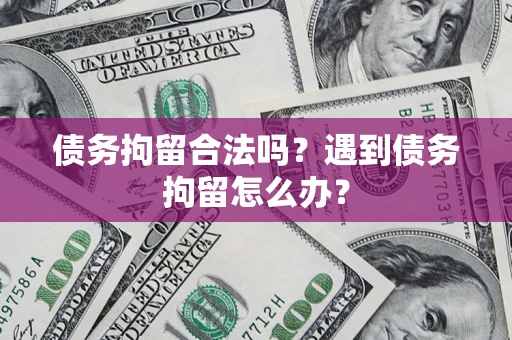 北京债务拘留合法吗？遇到债务拘留怎么办？