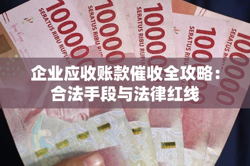 北京企业应收账款催收全攻略：合法手段与法律红线