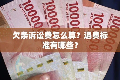 北京欠条诉讼费怎么算？退费标准有哪些？