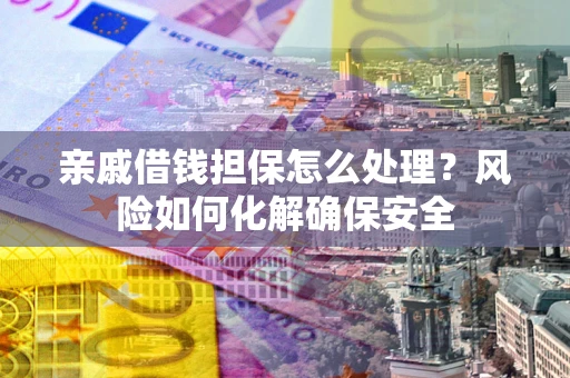 北京亲戚借钱担保怎么处理？风险如何化解确保安全