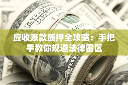 北京应收账款质押全攻略：手把手教你规避法律雷区