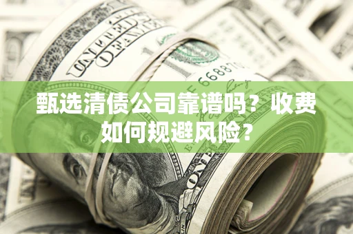 北京甄选清债公司靠谱吗？收费如何规避风险？
