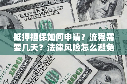 北京抵押担保如何申请？流程需要几天？法律风险怎么避免？避坑指南