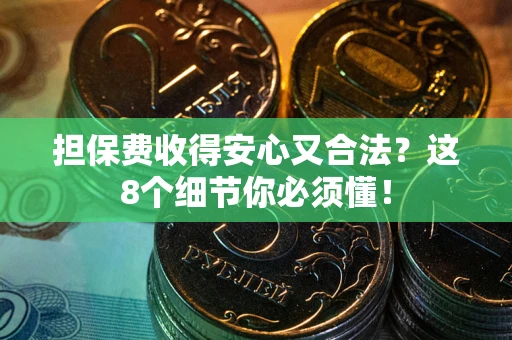 北京担保费收得安心又合法？这8个细节你必须懂！