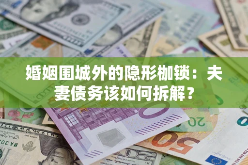 北京婚姻围城外的隐形枷锁：夫妻债务该如何拆解？