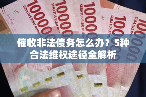 北京催收非法债务怎么办？5种合法维权途径全解析