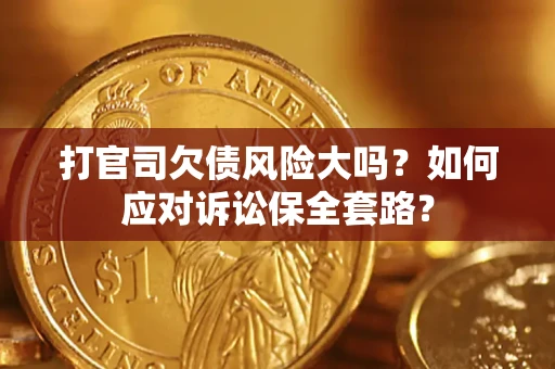 北京打官司欠债风险大吗？如何应对诉讼保全套路？