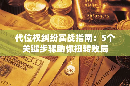 北京代位权纠纷实战指南：5个关键步骤助你扭转败局