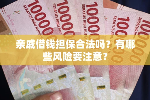 北京亲戚借钱担保合法吗？有哪些风险要注意？