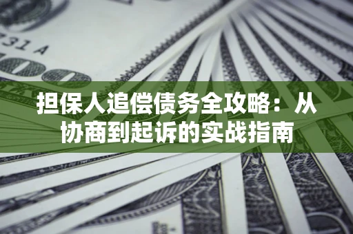 北京担保人追偿债务全攻略:从协商到起诉的实战指南 北京担保人追偿债务全攻略:从协商到起诉的实战指南