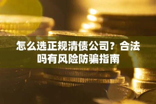 北京怎么选正规清债公司？合法吗有风险防骗指南