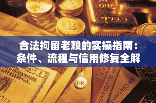 北京合法拘留老赖的实操指南:条件、流程与信用修复全解析 北京合法拘留老赖的实操指南:条件、流程与信用修复全解析