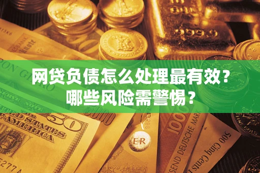 北京网贷负债怎么处理最有效？哪些风险需警惕？