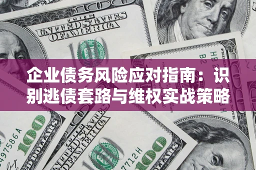 北京企业债务风险应对指南：识别逃债套路与维权实战策略