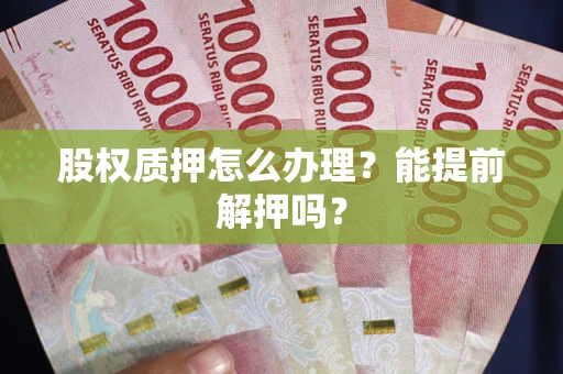 北京股权质押怎么办理？能提前解押吗？