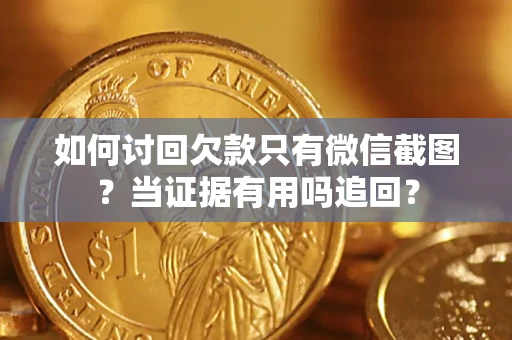 北京如何讨回欠款只有微信截图？当证据有用吗追回？