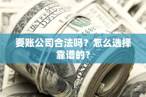 北京要账公司合法吗？怎么选择靠谱的？