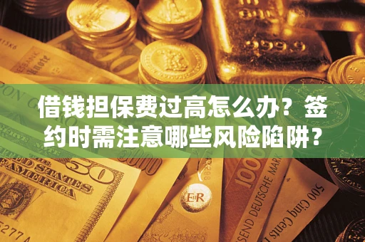 北京借钱担保费过高怎么办？签约时需注意哪些风险陷阱？