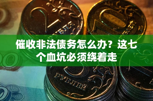 北京催收非法债务怎么办？这七个血坑必须绕着走