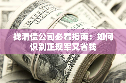 北京找清债公司必看指南：如何识别正规军又省钱
