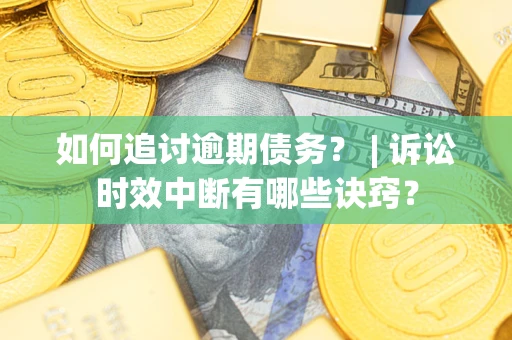 北京如何追讨逾期债务？ | 诉讼时效中断有哪些诀窍？