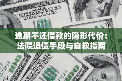 北京逾期不还借款的隐形代价：法院追债手段与自救指南