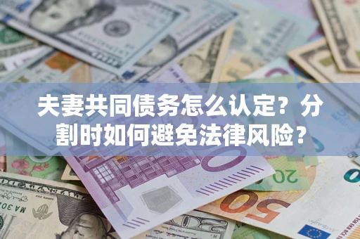 北京夫妻共同债务怎么认定？分割时如何避免法律风险？