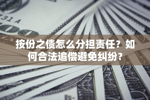 北京按份之债怎么分担责任？如何合法追偿避免纠纷？