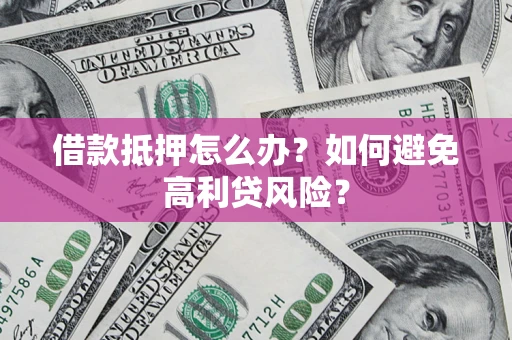 北京借款抵押怎么办？如何避免高利贷风险？