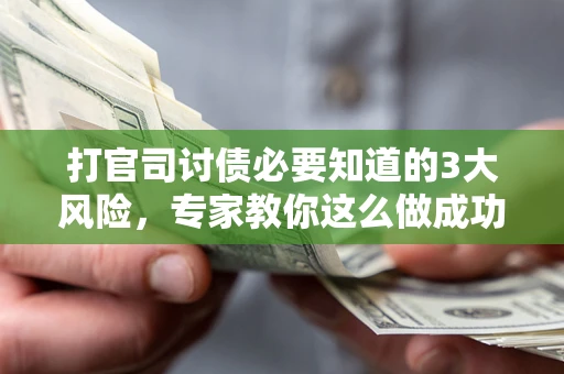 北京打官司讨债必要知道的3大风险，专家教你这么做成功率飙升