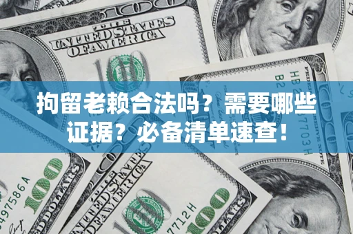 北京拘留老赖合法吗？需要哪些证据？必备清单速查！