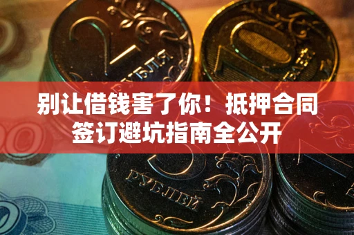 北京别让借钱害了你！抵押合同签订避坑指南全公开