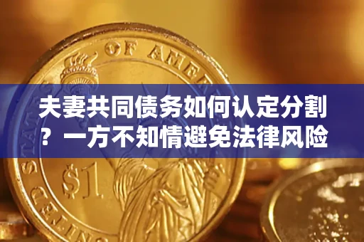 北京夫妻共同债务如何认定分割？一方不知情避免法律风险必看！